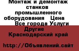 Монтаж и демонтаж станков, промышленного оборудования › Цена ­ 5 000 - Все города Услуги » Другие   . Краснодарский край